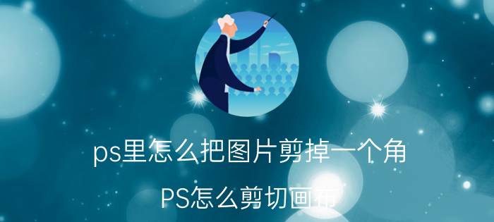 ps里怎么把图片剪掉一个角 PS怎么剪切画布？